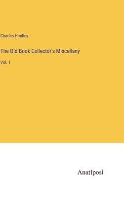The Old Book Collector's Miscellany: Vol. 1 by Hindley, Charles