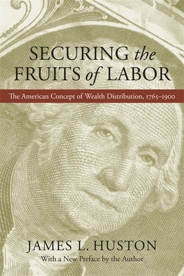 Securing the Fruits of Labor: The American Concept of Wealth Distribution, 1765-1900 by Huston, James L.