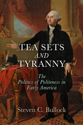 Tea Sets and Tyranny: The Politics of Politeness in Early America by Bullock, Steven C.