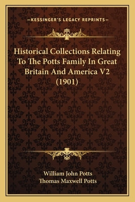 Historical Collections Relating To The Potts Family In Great Britain And America V2 (1901) by Potts, William John