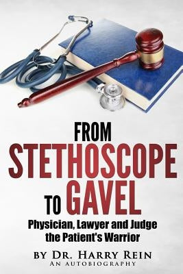 From Stethoscope to Gavel: Of becoming a doctor, lawyer and judge. by Rein Jd MD, Harry
