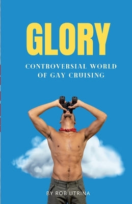 Glory: Controversial World of Gay Cruising by Utrina, Rob