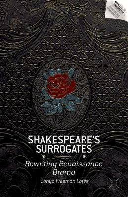 Shakespeare's Surrogates: Rewriting Renaissance Drama by Loftis, S.