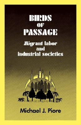 Birds of Passage: Migrant Labor and Industrial Societies by Piore, Michael J.