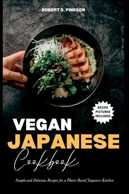 Vegan Japanese Cookbook: Simple and Delicious Recipes for a Plant-Based Japanese Kitchen by S. Pinkson, Robert