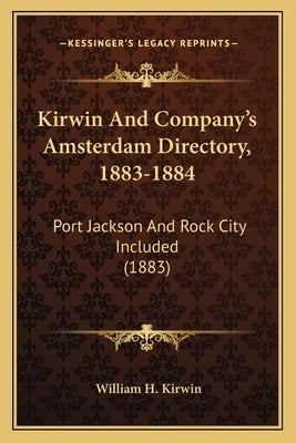 Kirwin And Company's Amsterdam Directory, 1883-1884: Port Jackson And Rock City Included (1883) by Kirwin, William H.