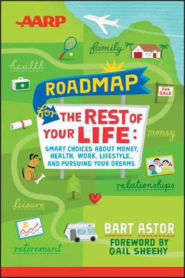 AARP Roadmap for the Rest of Your Life: Smart Choices about Money, Health, Work, Lifestyle ... and Pursuing Your Dreams by Astor, Bart