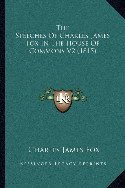 The Speeches of Charles James Fox in the House of Commons V2 (1815) by Fox, Charles James