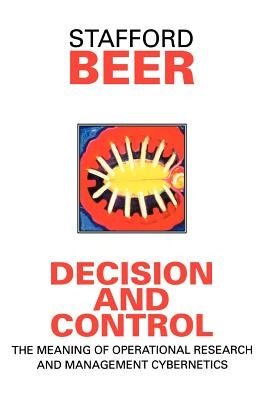 Decision and Control: The Meaning of Operational Research and Management Cybernetics by Beer, Stafford
