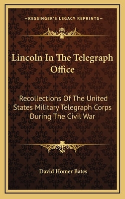 Lincoln In The Telegraph Office: Recollections Of The United States Military Telegraph Corps During The Civil War by Bates, David Homer