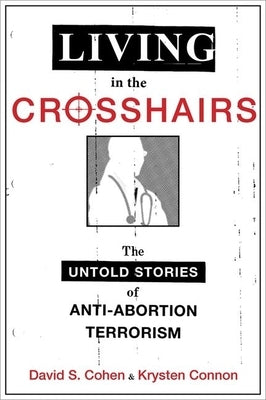 Living in the Crosshairs: The Untold Stories of Anti-Abortion Terrorism by Cohen, David S.