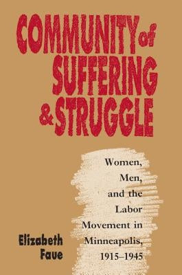 Community of Suffering and Struggle: Women, Men, and the Labor Movement in Minneapolis, 1915-1945 by Faue, Elizabeth