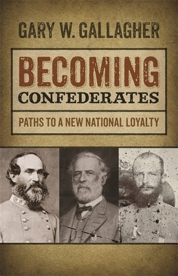 Becoming Confederates: Paths to a New National Loyalty by Gallagher, Gary W.