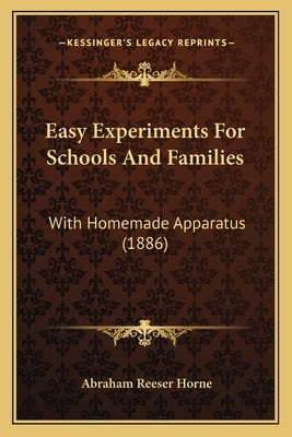 Easy Experiments for Schools and Families: With Homemade Apparatus (1886) by Horne, Abraham Reeser