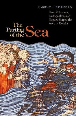 The Parting of the Sea: How Volcanoes, Earthquakes, and Plagues Shaped the Story of Exodus by Sivertsen, Barbara J.