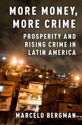 More Money, More Crime: Prosperity and Rising Crime in Latin America by Bergman, Marcelo