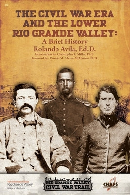 The Civl War Era and the Lower Rio Grande Valley: A Brief History by Avila, Rolando