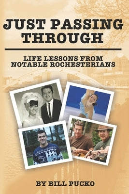 Just Passing Through: Life Lessons from Notable Rochesterians by Pucko, Bill