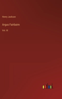 Argus Fairbairn: Vol. III by Jackson, Henry