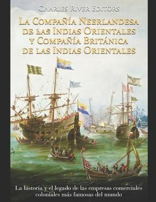La Compañía Neerlandesa de las Indias Orientales y Compañía Británica de las Indias Orientales: La historia y el legado de las empresas comerciales co by Moros, Areani