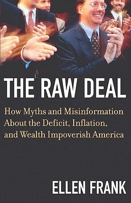 The Raw Deal: How Myths and Misinformation about the Deficit, Inflation, and Wealth Impoverish America by Frank, Ellen