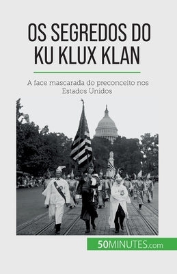 Os segredos do Ku Klux Klan: A face mascarada do preconceito nos Estados Unidos by Coune, Raphaël