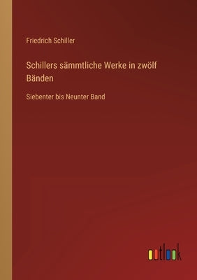 Schillers sämmtliche Werke in zwölf Bänden: Siebenter bis Neunter Band by Schiller, Friedrich