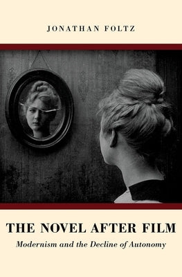 Novel After Film: Modernism and the Decline of Autonomy (UK) by Foltz, Jonathan