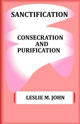 Sanctification: Consecration and Purification by John, Leslie M.
