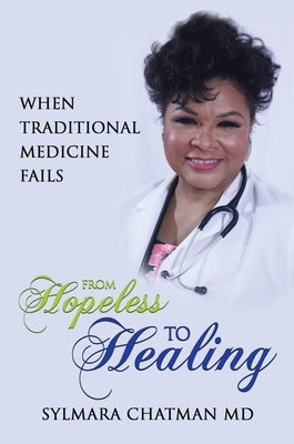 From Hopeless to Healing: When Traditional Medicine Fails by Chatman, Sylmara