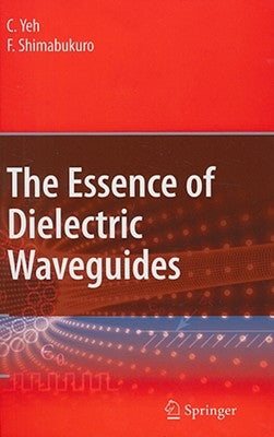 The Essence of Dielectric Waveguides by Yeh, C.