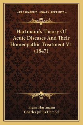 Hartmann's Theory of Acute Diseases and Their Homeopathic Treatment V1 (1847) by Hartmann, Franz