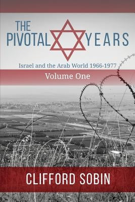 The Pivotal Years: Israel and the Arab World 1966 - 1977 Volume One by Sobin, Clifford
