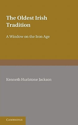 The Oldest Irish Tradition: A Window on the Iron Age by Jackson, Kenneth Hurlstone
