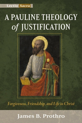 A Pauline Theology of Justification: Forgiveness, Friendship, and Life in Christ by Prothro, James B.
