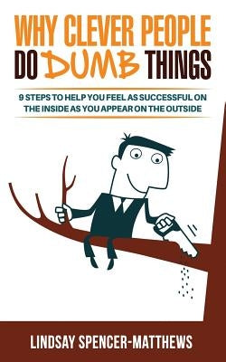 Why Clever People Do Dumb Things: 9 Steps to Help You Feel As Successful on the Inside as You Appear on the Outside by Spencer-Matthews, Lindsay