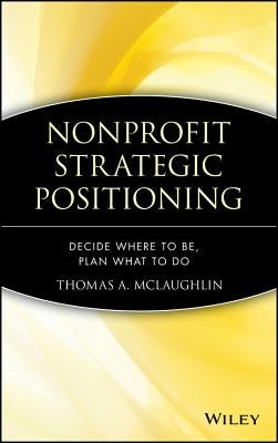 Nonprofit Strategic Positioning: Decide Where to Be, Plan What to Do by McLaughlin, Thomas A.