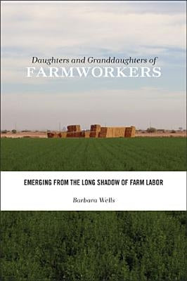 Daughters and Granddaughters of Farmworkers: Emerging from the Long Shadow of Farm Labor by Wells, Barbara
