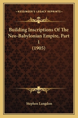 Building Inscriptions Of The Neo-Babylonian Empire, Part 1 (1905) by Langdon, Stephen