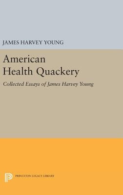 American Health Quackery: Collected Essays of James Harvey Young by Young, James Harvey
