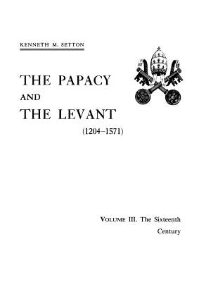 The Papacy and the Levant (1204-1571), Volume III. The Sixteenth Century by Setton, Kenneth M.