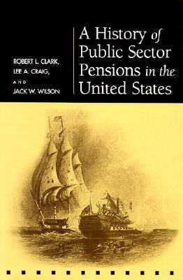 A History of Public Sector Pensions in the United States by Clark, Robert L.