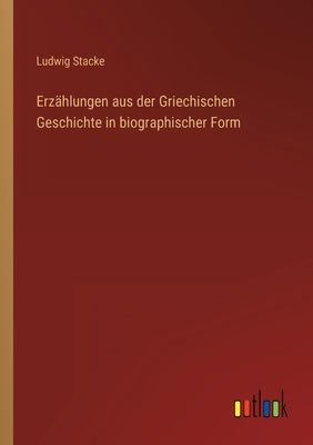 Erzählungen aus der Griechischen Geschichte in biographischer Form by Stacke, Ludwig