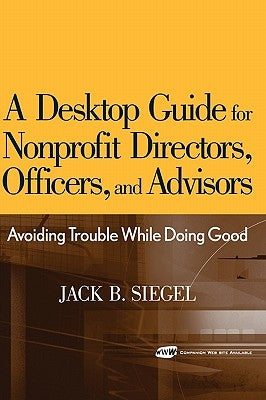 A Desktop Guide for Nonprofit Directors, Officers, and Advisors: Avoiding Trouble While Doing Good by Siegel, Jack B.