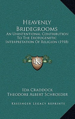 Heavenly Bridegrooms: An Unintentional Contribution To The Erotogenetic Interpretation Of Religion (1918) by Craddock, Ida