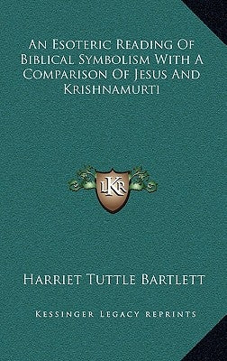 An Esoteric Reading Of Biblical Symbolism With A Comparison Of Jesus And Krishnamurti by Bartlett, Harriet Tuttle