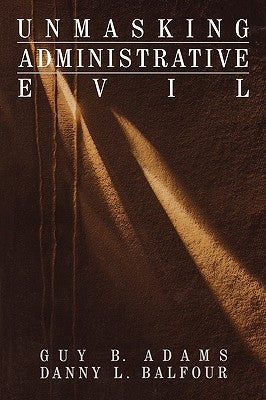 Unmasking Administrative Evil by Adams, Guy B.