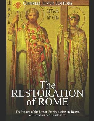 The Restoration of Rome: The History of the Roman Empire during the Reigns of Diocletian and Constantine by Charles River Editors