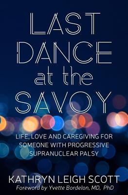 Last Dance at the Savoy: Life, Love and Caregiving for Someone with Progressive Supranuclear Palsy by Bordelon, Yvette