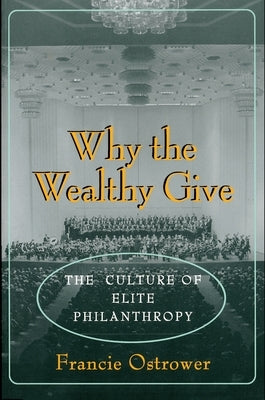Why the Wealthy Give: The Culture of Elite Philanthropy by Ostrower, Francie